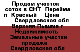 Продам участок 11 соток в СНТ “Перейма“ п. Красный. › Цена ­ 590 000 - Свердловская обл., Верхняя Пышма г. Недвижимость » Земельные участки продажа   . Свердловская обл.